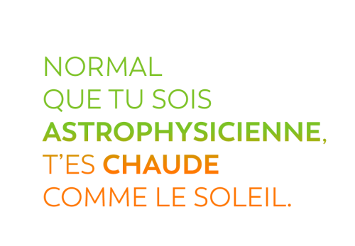 Normal que tu sois astrophysicienne, t'es chaude comme le soleil.